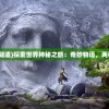 (世界奇妙物语隧道)探索世界神秘之旅：奇妙物语，两秒送货电影特辑