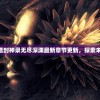 (幻塔成就攻略)幻塔封神录无尽深渊最新章节更新，探索未知秘境与神话传说