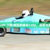 (疯狂的赛车 720P 下载)疯狂的赛车720p，速度与激情的极致展现