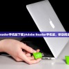 (adobe reader手机版下载)Adobe Reader手机版，移动阅读的新时代