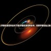 (宇宙起源百科全书下载)宇宙起源百科全书，探索宇宙诞生之秘