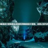 (顽石英雄遗迹大冒险怎么过)顽石英雄遗迹大冒险，探险之旅与神秘遗产