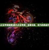 (权力之王手游官网)权力之王手游，王者归来，权力的角逐与探索