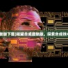 (璀璨合成最新版下载)璀璨合成最新版，探索合成技术的革新之路