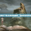 (边缘迷阵魂武下载)边缘迷阵魂武，探索未知世界的神秘力量