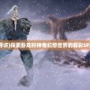 (卧龙吟寻访)探索卧龙吟神奇幻想世界的精彩SF游戏列表