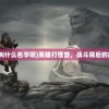 (英雄打怪兽还叫什么名字呢)英雄打怪兽，战斗背后的故事与命名艺术