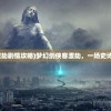 (梦幻剑侠客渡劫剧情攻略)梦幻剑侠客渡劫，一场史诗般的冒险之旅