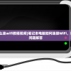 (笔记本电脑怎么连wifi教程视频)笔记本电脑如何连接WiFi，详细步骤与常见问题解答