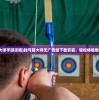 (弓箭大师手游攻略)找弓箭大师无广告版下载安装，轻松体验射箭乐趣