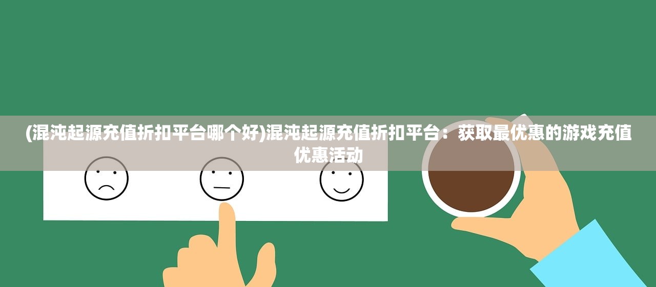 (混沌起源充值折扣平台哪个好)混沌起源充值折扣平台：获取最优惠的游戏充值优惠活动