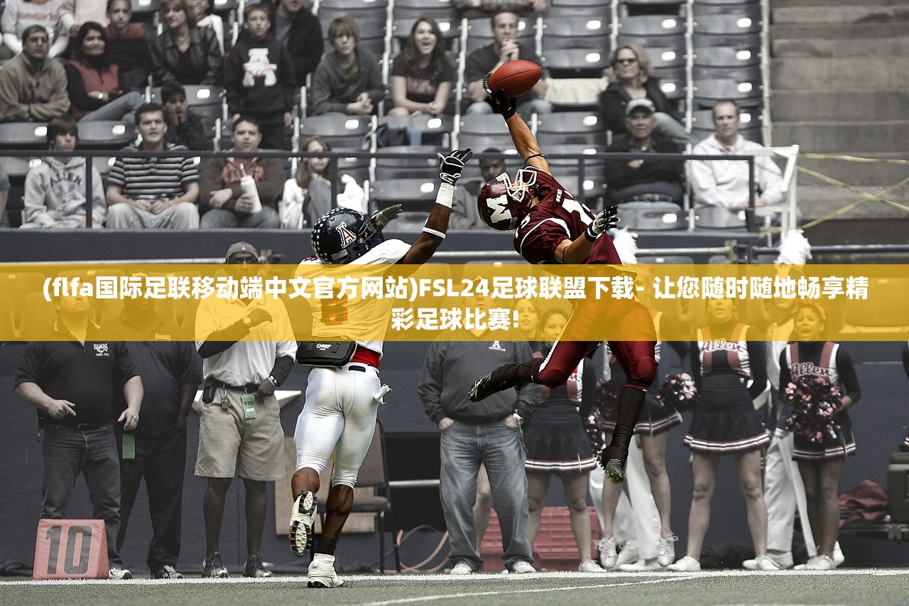 (flfa国际足联移动端中文官方网站)FSL24足球联盟下载- 让您随时随地畅享精彩足球比赛!