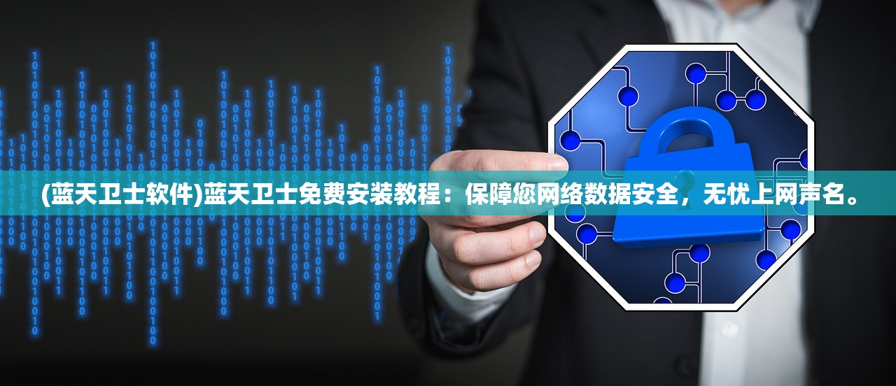 (蓝天卫士软件)蓝天卫士免费安装教程：保障您网络数据安全，无忧上网声名。