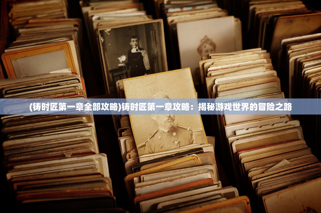 (铸时匠第一章全部攻略)铸时匠第一章攻略：揭秘游戏世界的冒险之路