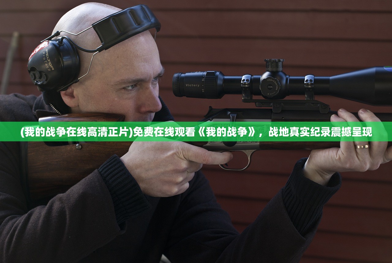 (我的战争在线高清正片)免费在线观看《我的战争》，战地真实纪录震撼呈现
