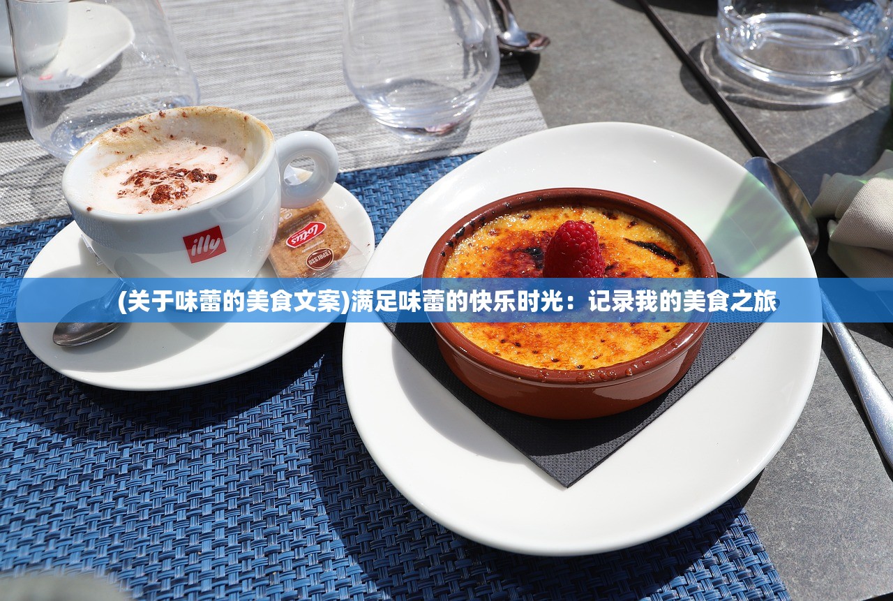 (关于味蕾的美食文案)满足味蕾的快乐时光：记录我的美食之旅