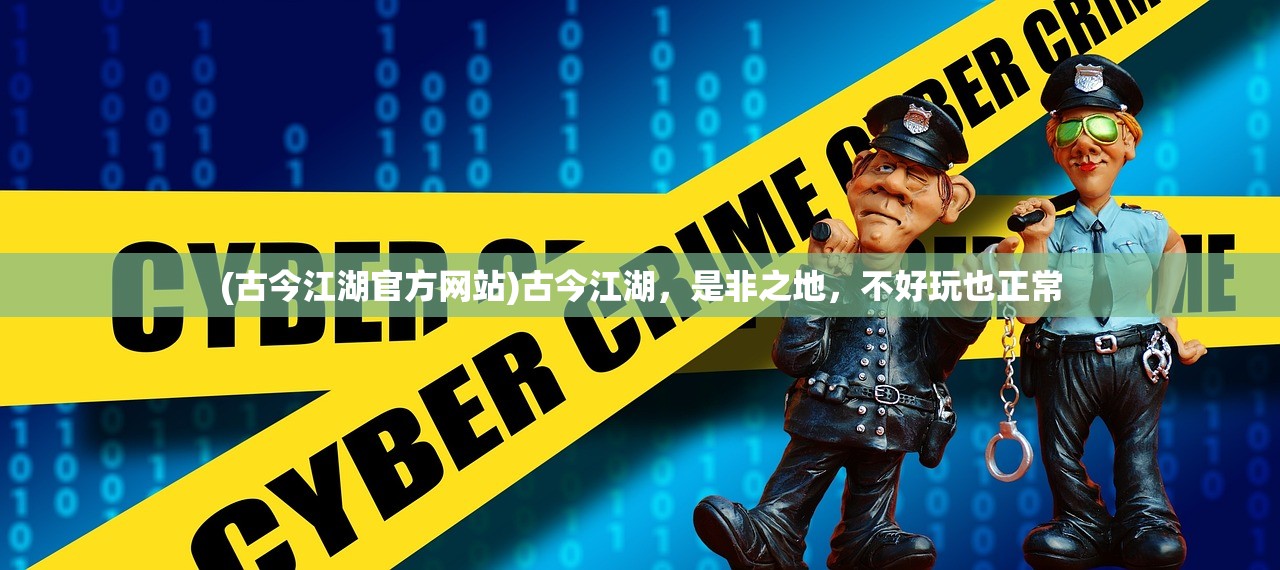 (古今江湖官方网站)古今江湖，是非之地，不好玩也正常