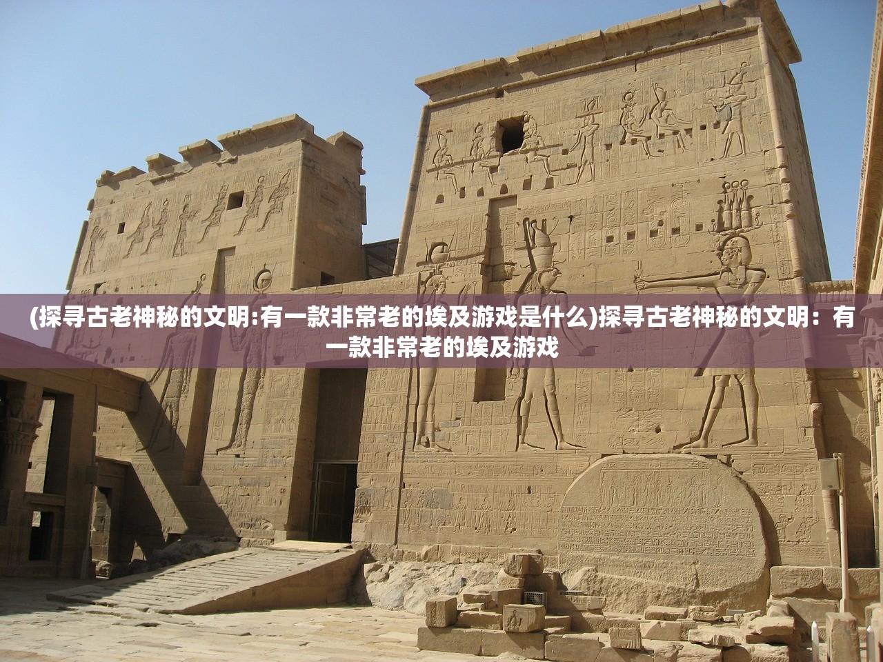 (探寻古老神秘的文明:有一款非常老的埃及游戏是什么)探寻古老神秘的文明：有一款非常老的埃及游戏
