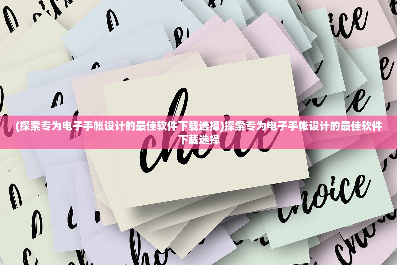 (探索专为电子手帐设计的最佳软件下载选择)探索专为电子手帐设计的最佳软件下载选择