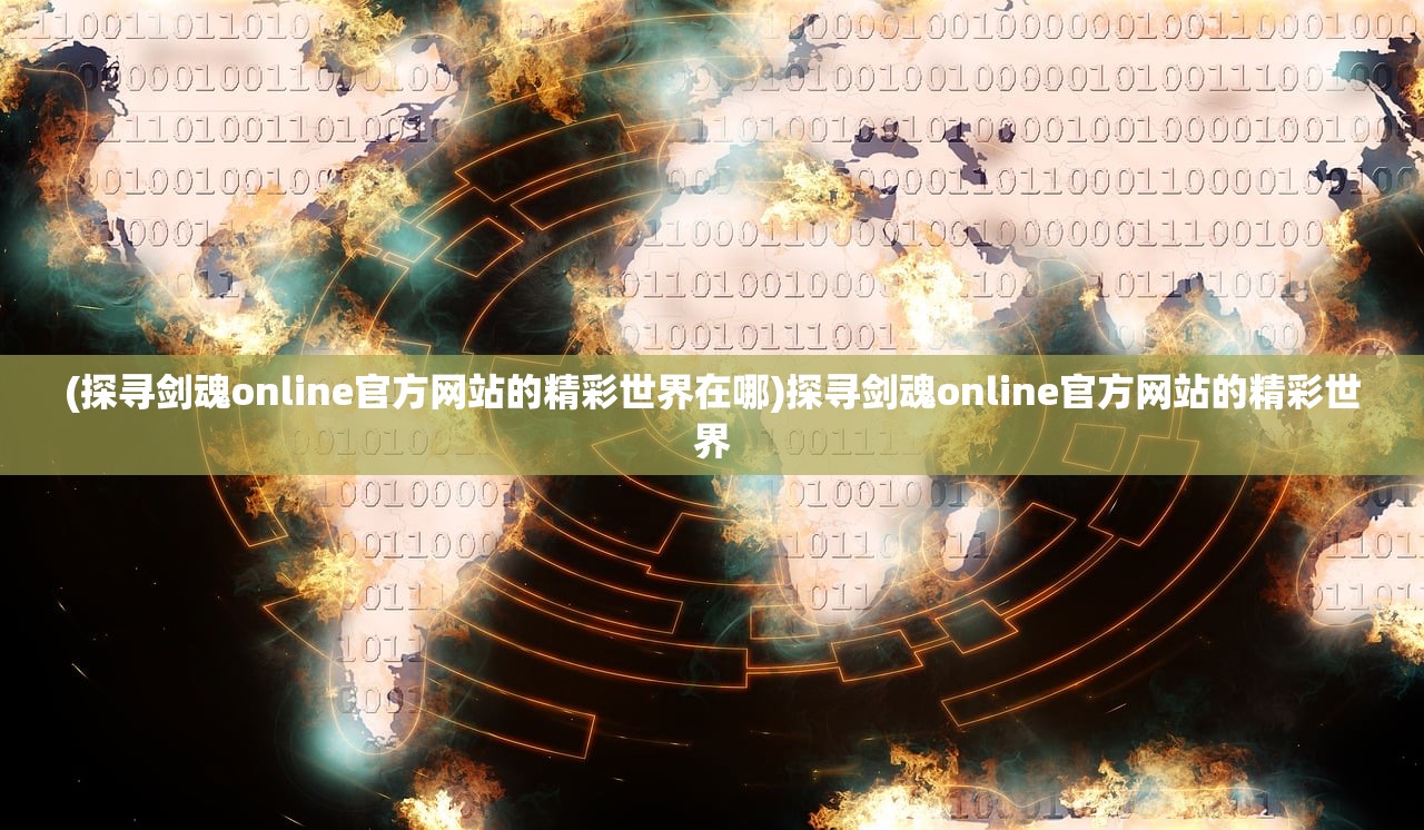 (探寻剑魂online官方网站的精彩世界在哪)探寻剑魂online官方网站的精彩世界