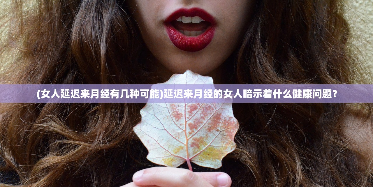 (女人延迟来月经有几种可能)延迟来月经的女人暗示着什么健康问题？