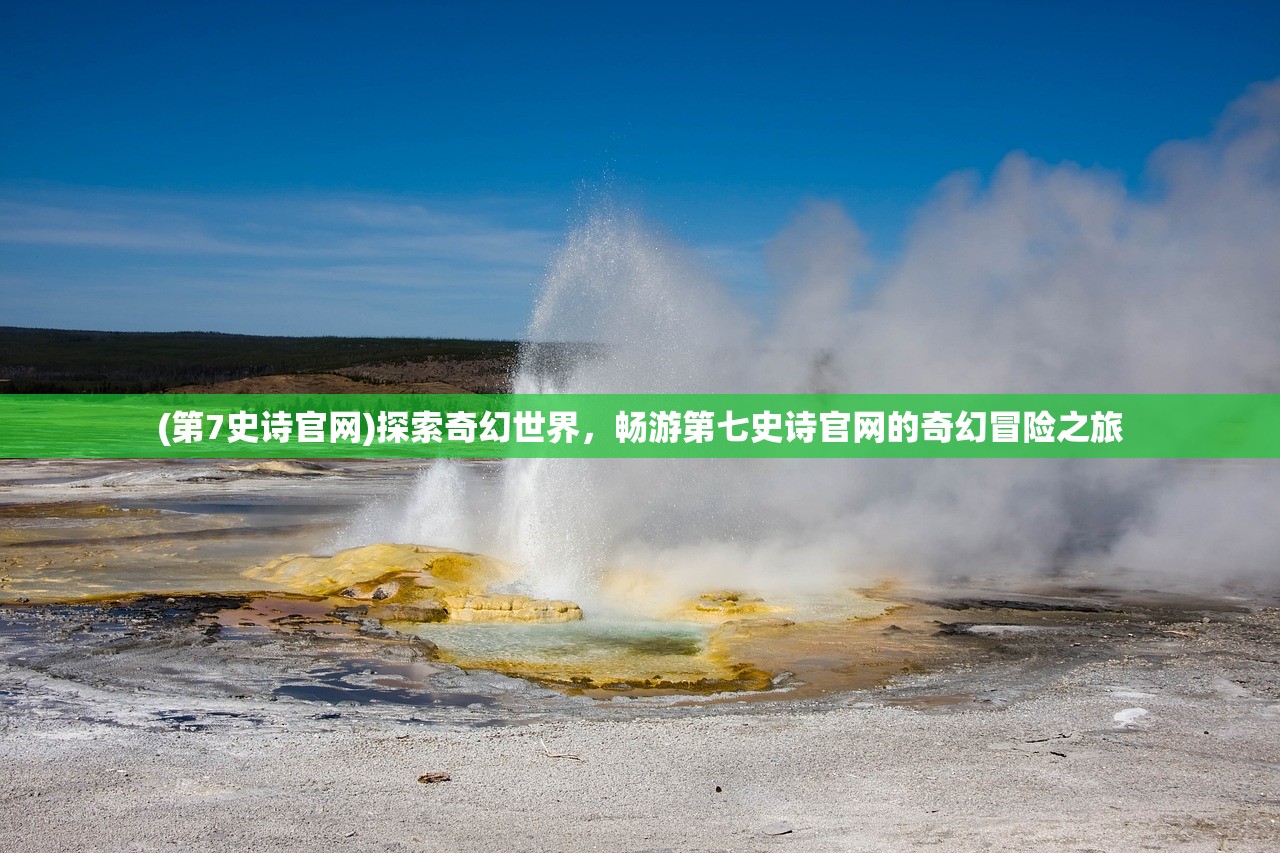 (第7史诗官网)探索奇幻世界，畅游第七史诗官网的奇幻冒险之旅