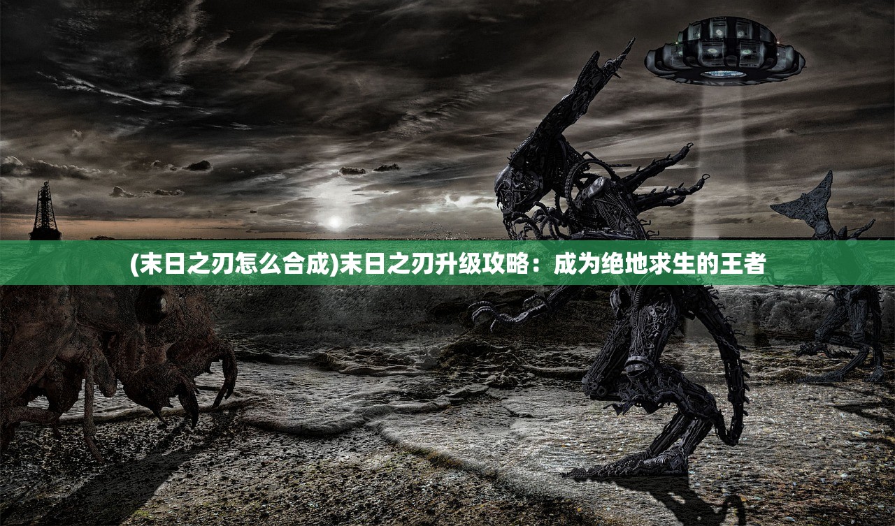 (末日之刃怎么合成)末日之刃升级攻略：成为绝地求生的王者