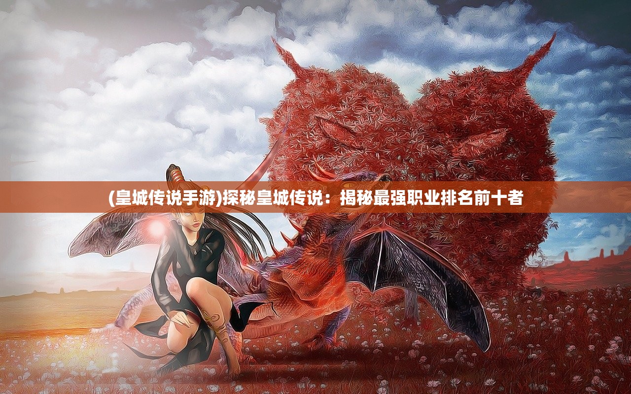 (皇城传说手游)探秘皇城传说：揭秘最强职业排名前十者