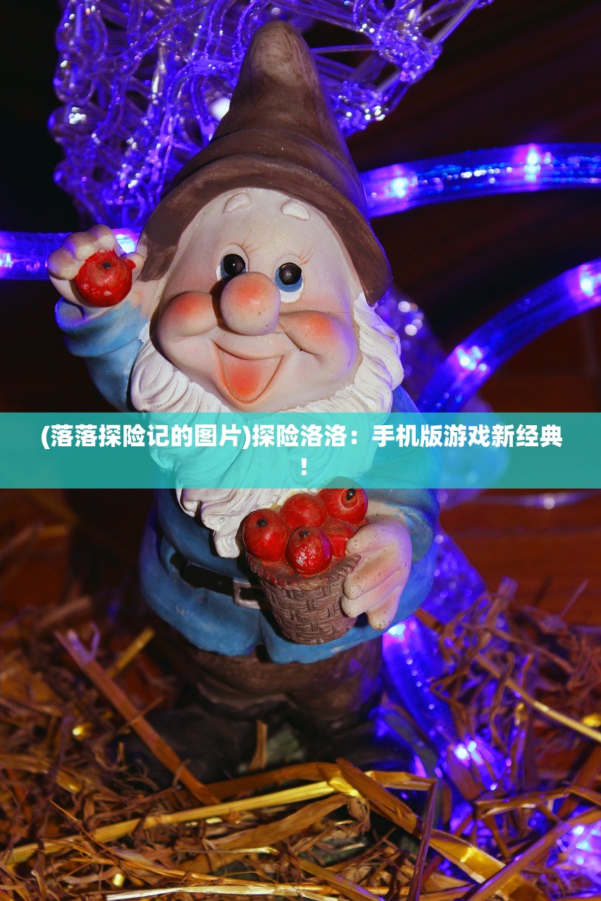 (落落探险记的图片)探险洛洛：手机版游戏新经典！