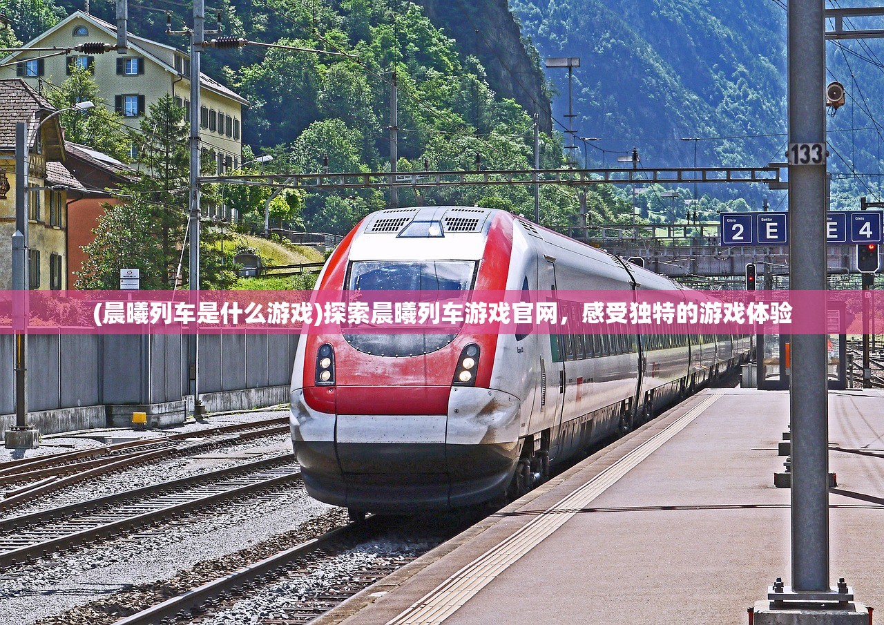 (晨曦列车是什么游戏)探索晨曦列车游戏官网，感受独特的游戏体验