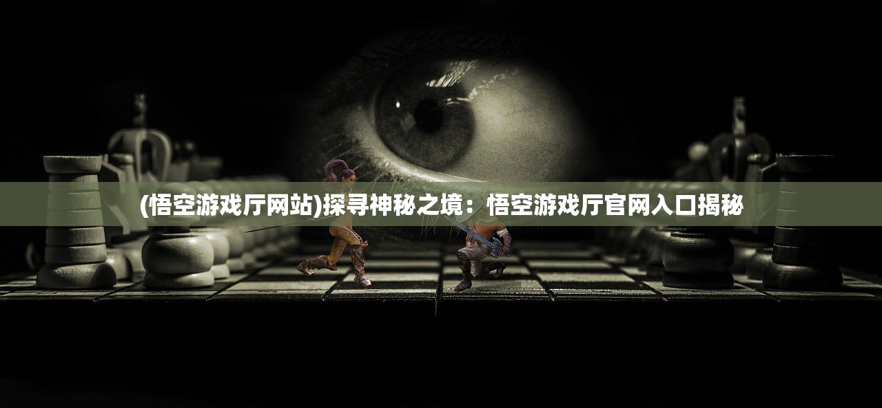 (悟空游戏厅网站)探寻神秘之境：悟空游戏厅官网入口揭秘