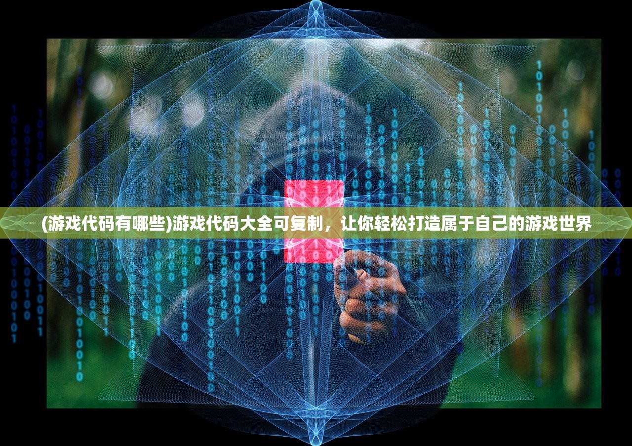 (游戏代码有哪些)游戏代码大全可复制，让你轻松打造属于自己的游戏世界
