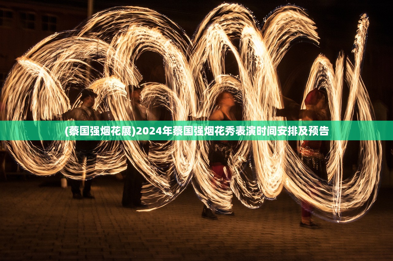(蔡国强烟花展)2024年蔡国强烟花秀表演时间安排及预告