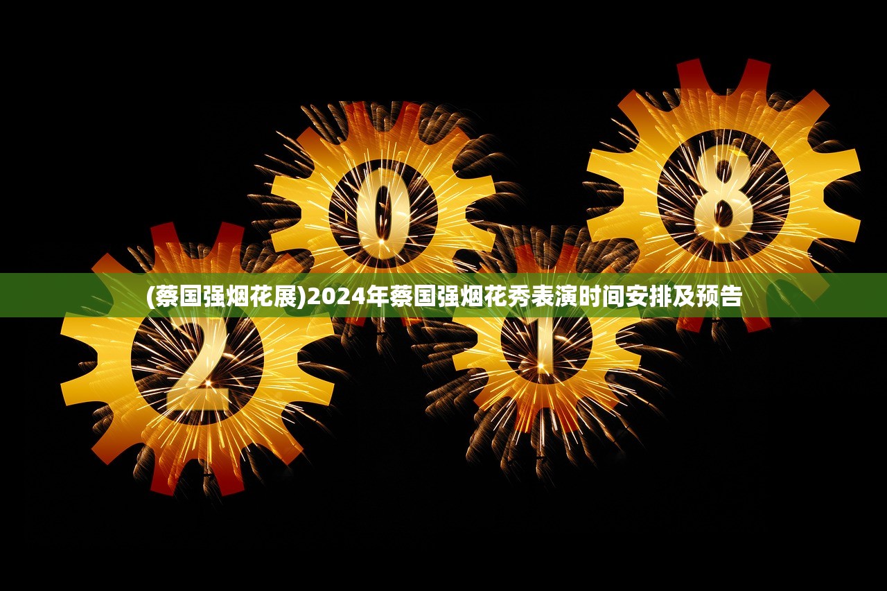 (蔡国强烟花展)2024年蔡国强烟花秀表演时间安排及预告