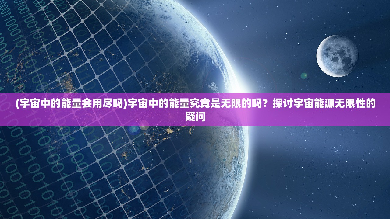 (宇宙中的能量会用尽吗)宇宙中的能量究竟是无限的吗？探讨宇宙能源无限性的疑问