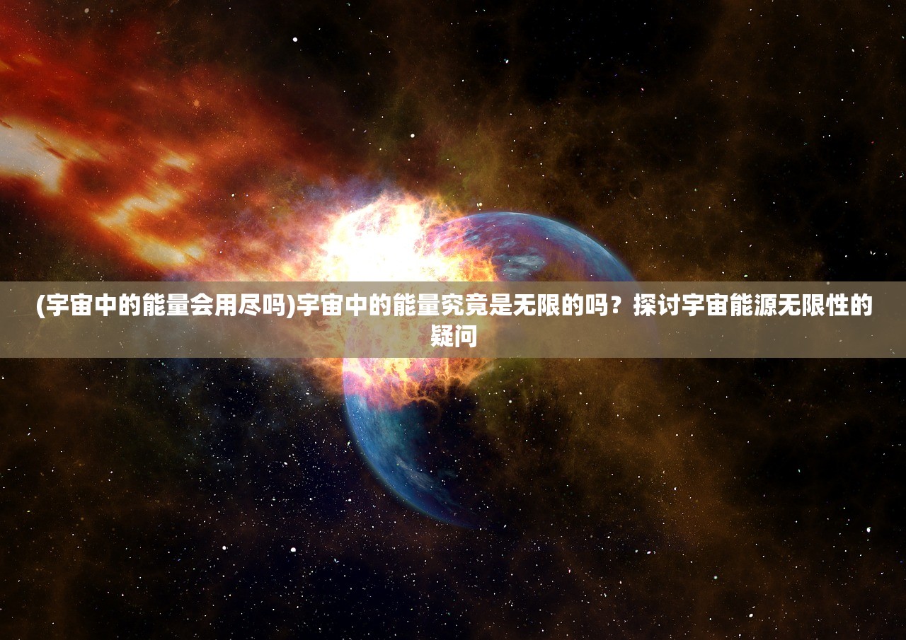 (宇宙中的能量会用尽吗)宇宙中的能量究竟是无限的吗？探讨宇宙能源无限性的疑问