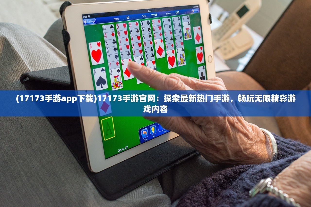 (17173手游app下载)17173手游官网：探索最新热门手游，畅玩无限精彩游戏内容