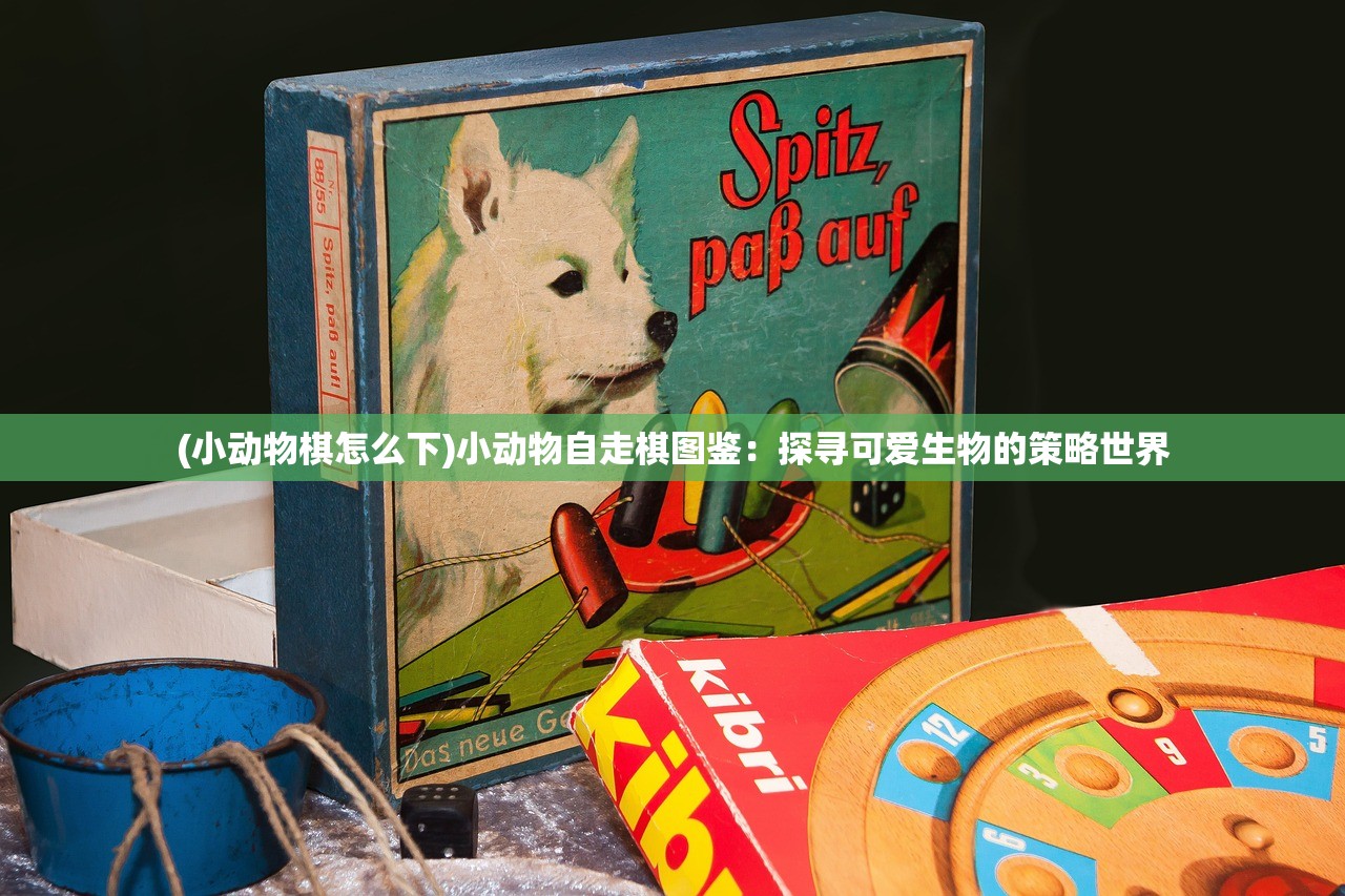 (小动物棋怎么下)小动物自走棋图鉴：探寻可爱生物的策略世界