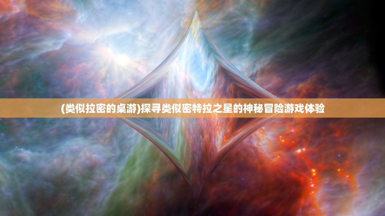 (类似拉密的桌游)探寻类似密特拉之星的神秘冒险游戏体验