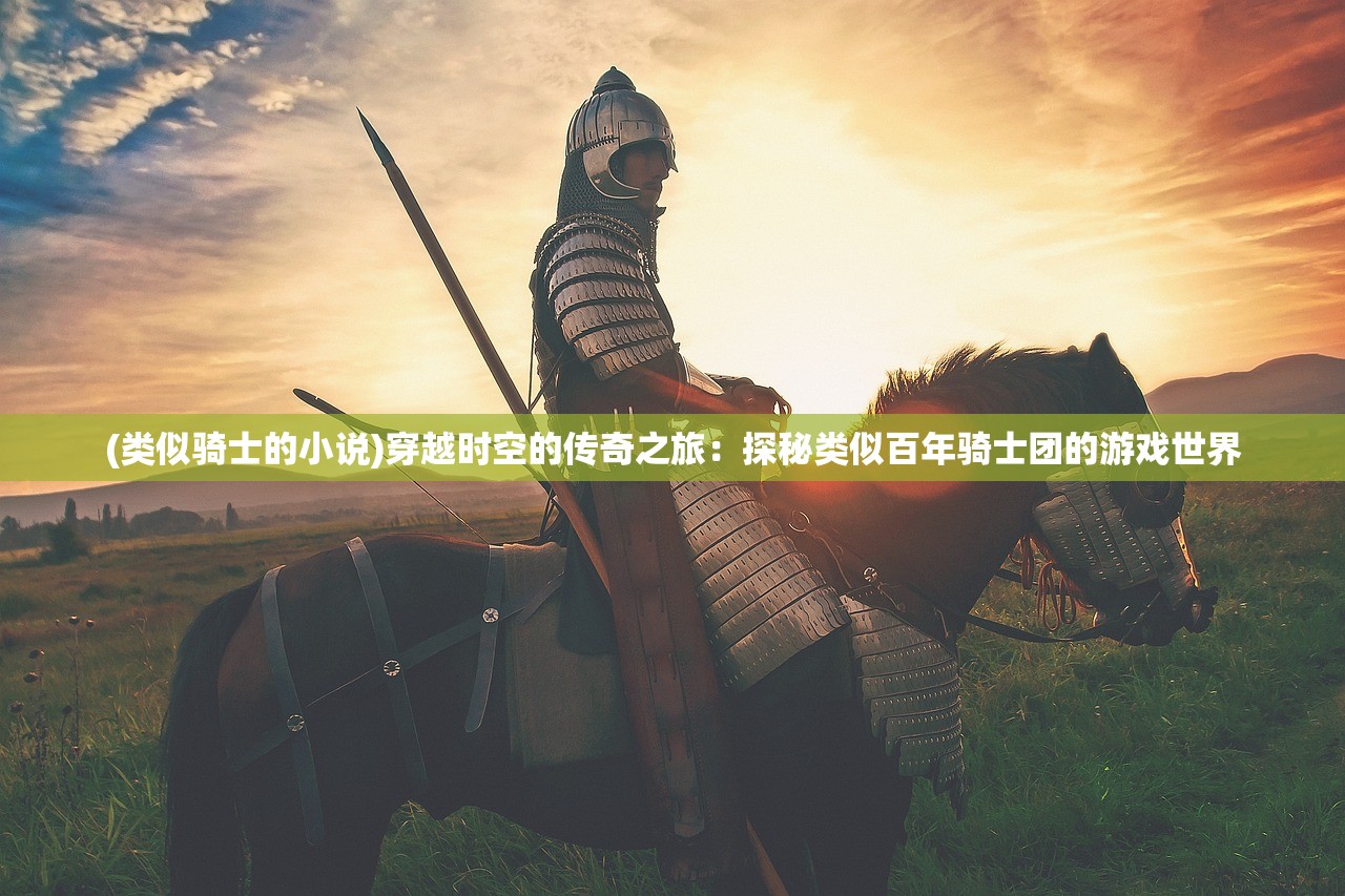 (类似骑士的小说)穿越时空的传奇之旅：探秘类似百年骑士团的游戏世界