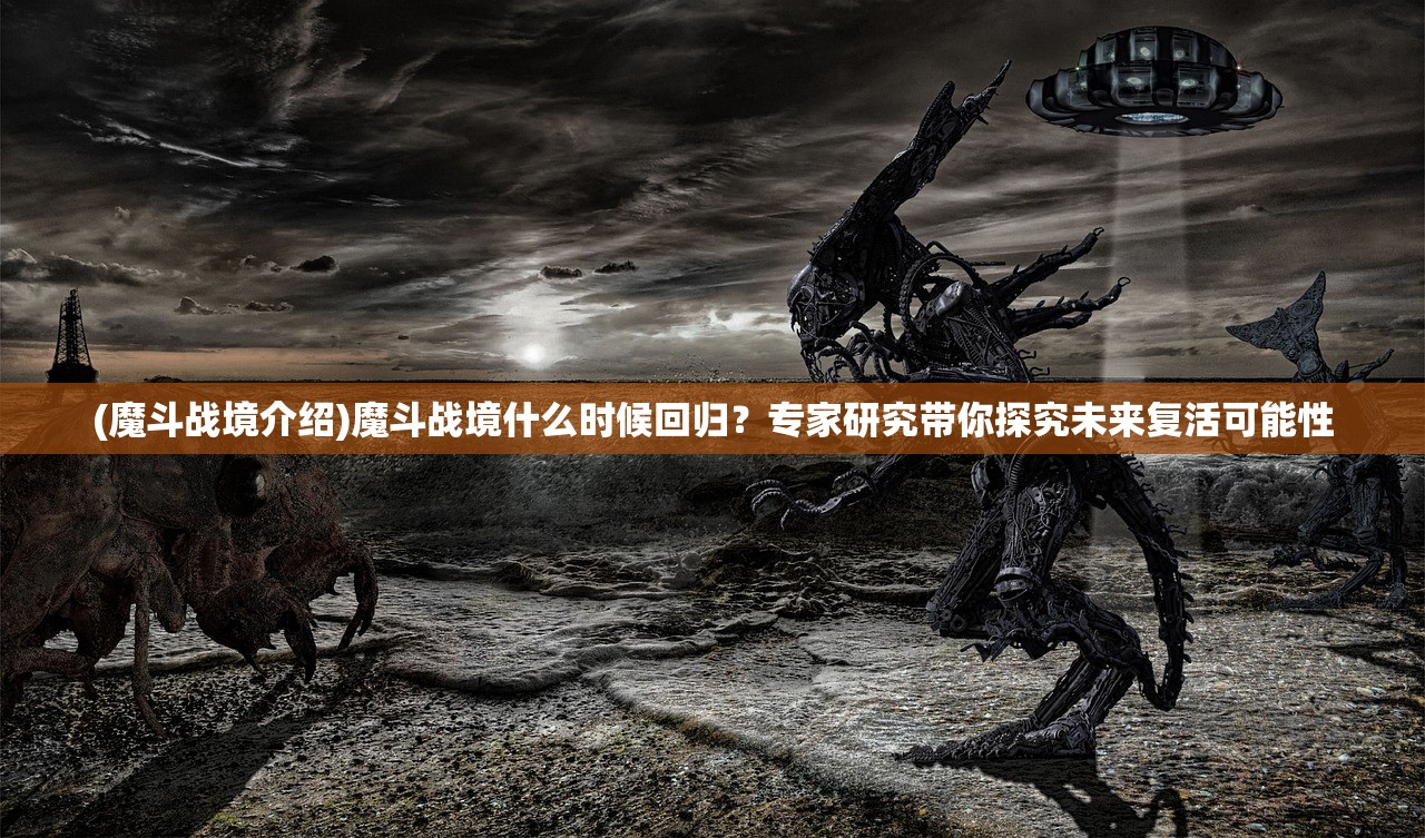 (魔斗战境介绍)魔斗战境什么时候回归？专家研究带你探究未来复活可能性