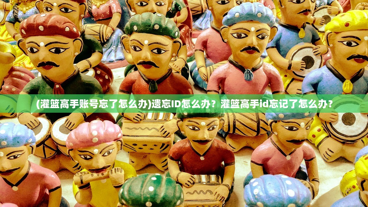 (灌篮高手账号忘了怎么办)遗忘ID怎么办？灌篮高手id忘记了怎么办？