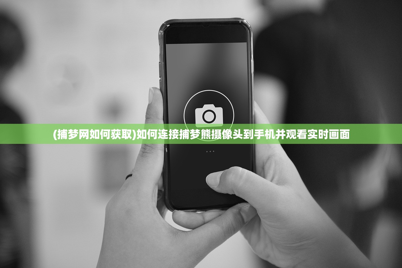 (捕梦网如何获取)如何连接捕梦熊摄像头到手机并观看实时画面