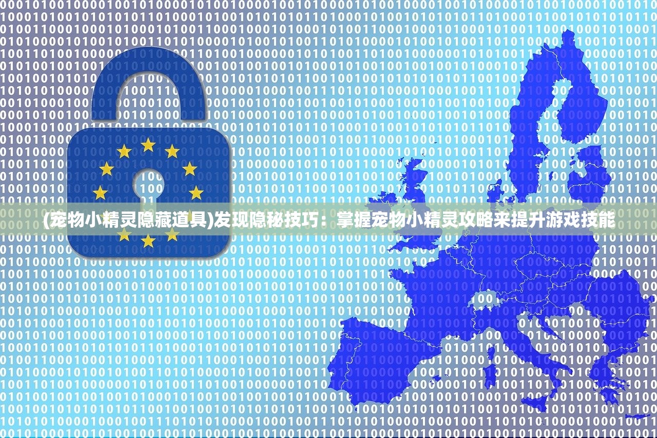 (宠物小精灵隐藏道具)发现隐秘技巧：掌握宠物小精灵攻略来提升游戏技能