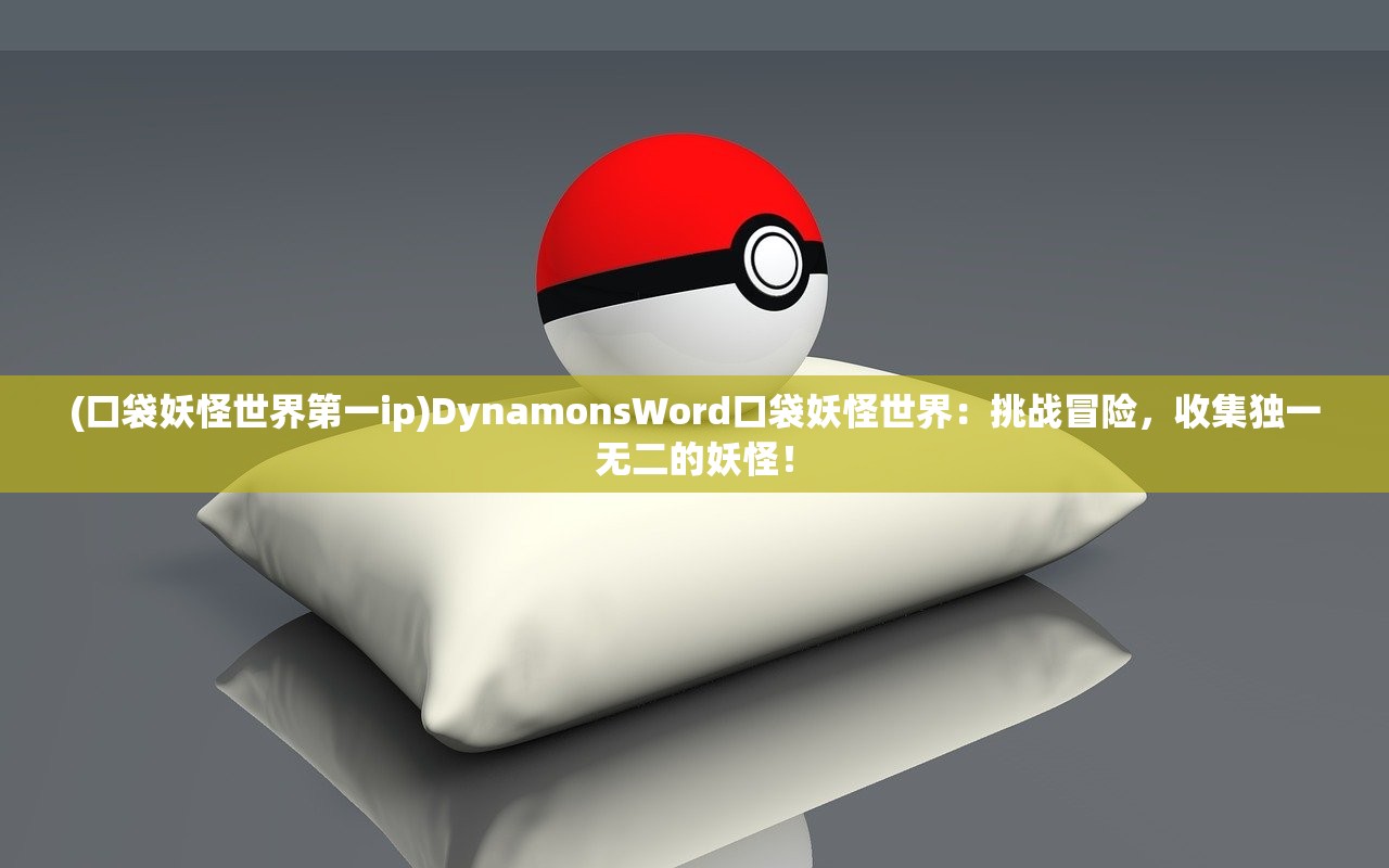 (口袋妖怪世界第一ip)DynamonsWord口袋妖怪世界：挑战冒险，收集独一无二的妖怪！
