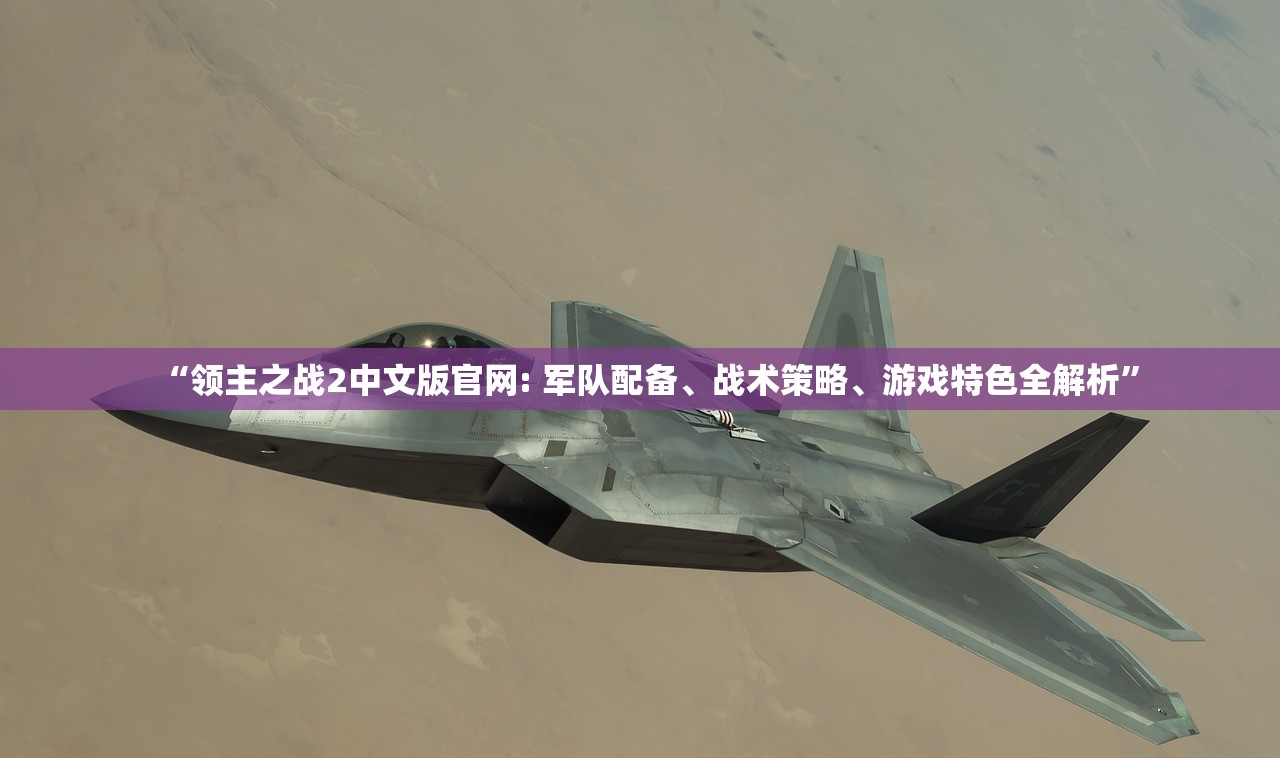 “领主之战2中文版官网: 军队配备、战术策略、游戏特色全解析”