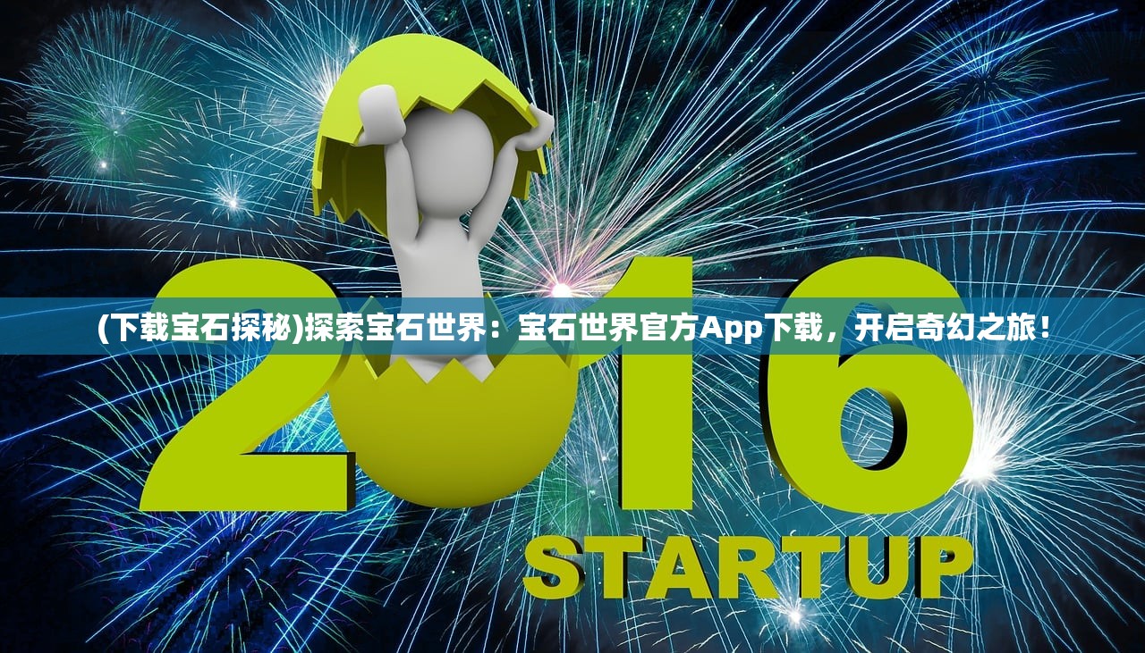 (下载宝石探秘)探索宝石世界：宝石世界官方App下载，开启奇幻之旅！