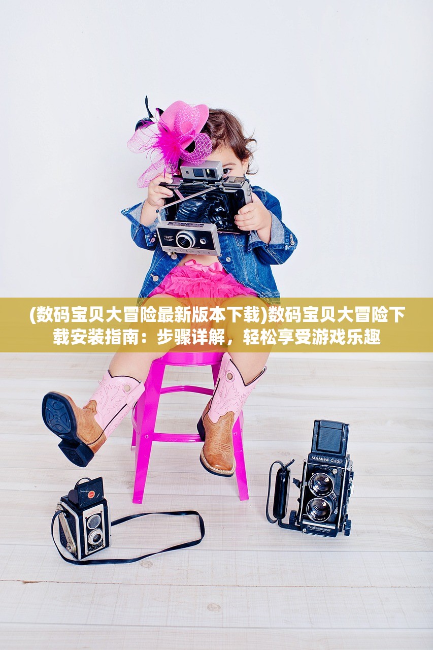 (数码宝贝大冒险最新版本下载)数码宝贝大冒险下载安装指南：步骤详解，轻松享受游戏乐趣