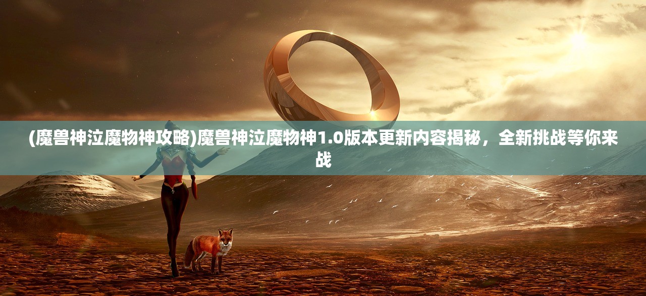 (魔兽神泣魔物神攻略)魔兽神泣魔物神1.0版本更新内容揭秘，全新挑战等你来战