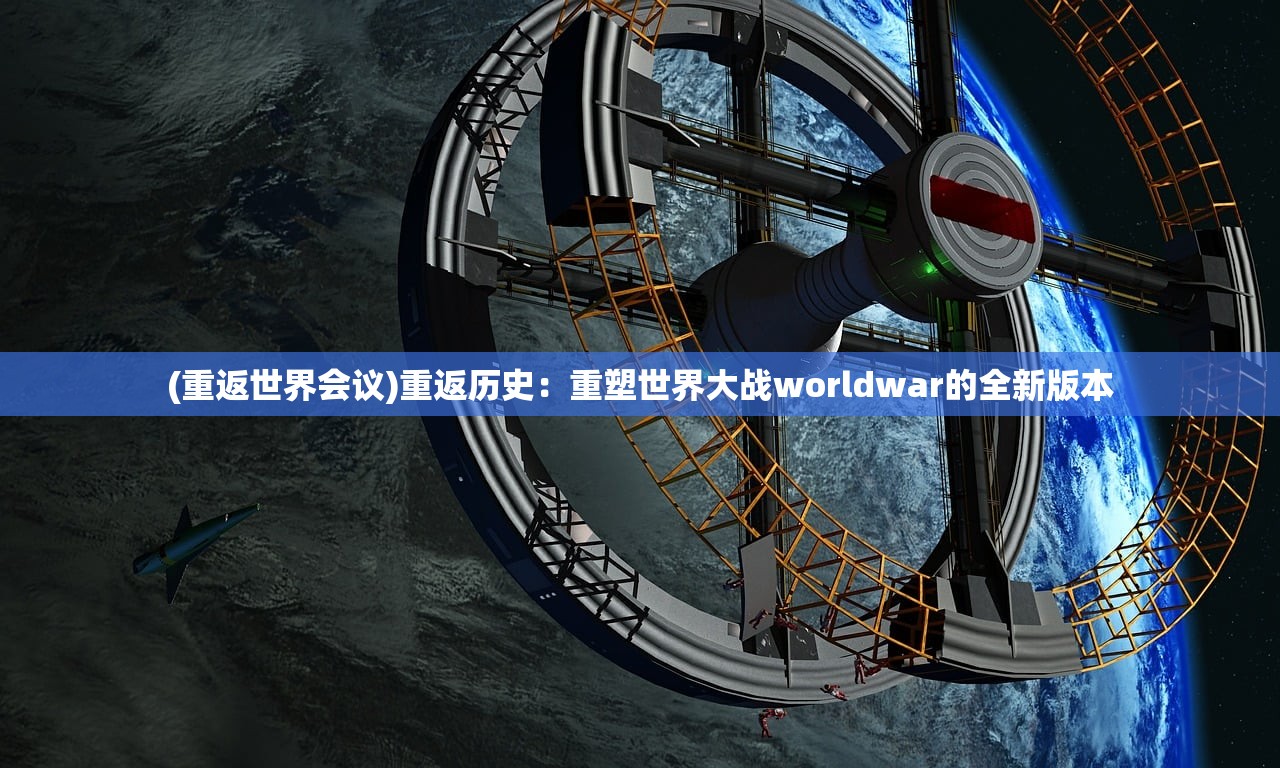 (重返世界会议)重返历史：重塑世界大战worldwar的全新版本